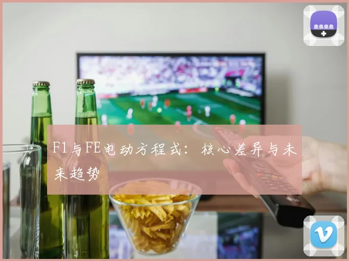 F1与FE电动方程式：核心差异与未来趋势