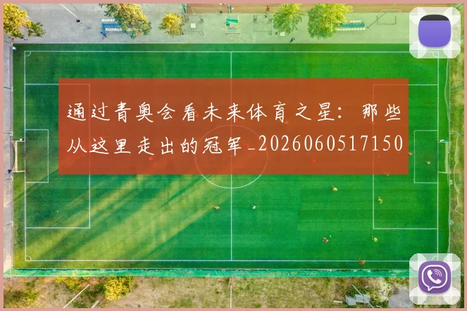 通过青奥会看未来体育之星:那些从这里走出的冠军_20260605171506