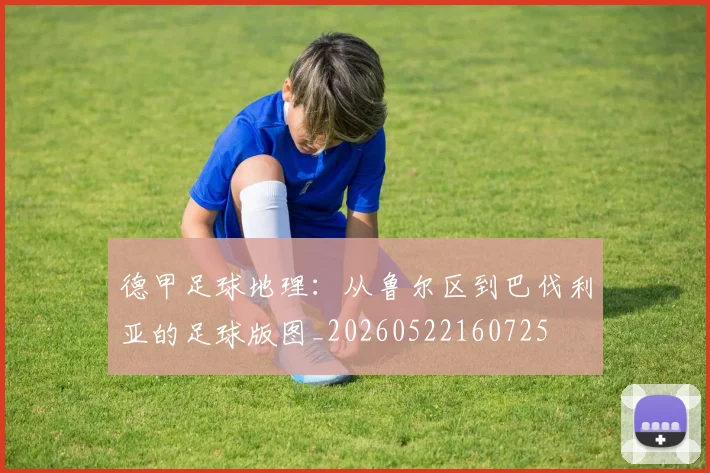 德甲足球地理：从鲁尔区到巴伐利亚的足球版图_20260522160725