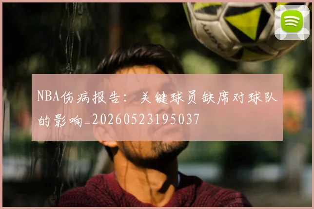 NBA伤病报告：关键球员缺席对球队的影响_20260523195037