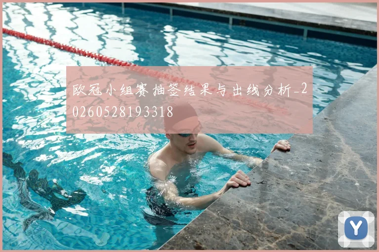 欧冠小组赛抽签结果与出线分析_20260528193318