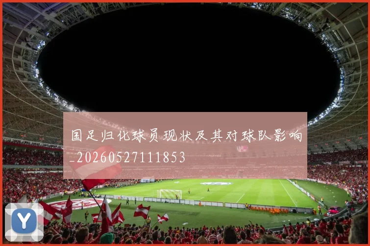 国足归化球员现状及其对球队影响_20260527111853