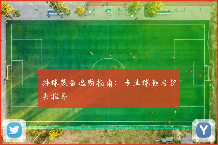 排球装备选购指南：专业球鞋与护具推荐
