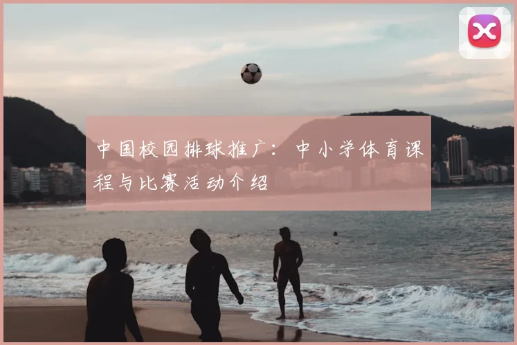 中国校园排球推广：中小学体育课程与比赛活动介绍