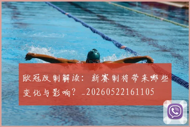 欧冠改制解读：新赛制将带来哪些变化与影响？_20260522161105