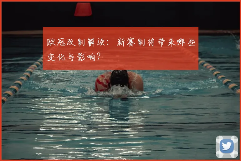 欧冠改制解读:新赛制将带来哪些变化与影响?