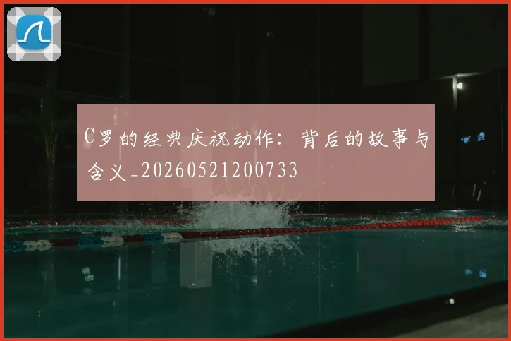 C罗的经典庆祝动作：背后的故事与含义_20260521200733