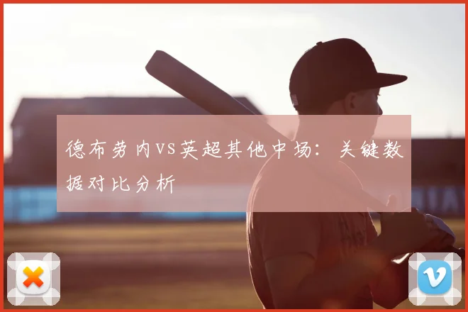德布劳内vs英超其他中场：关键数据对比分析