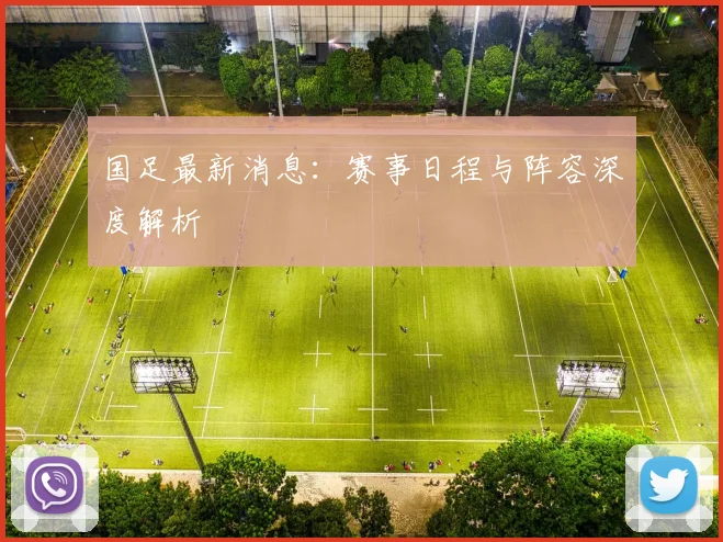 国足最新消息：赛事日程与阵容深度解析