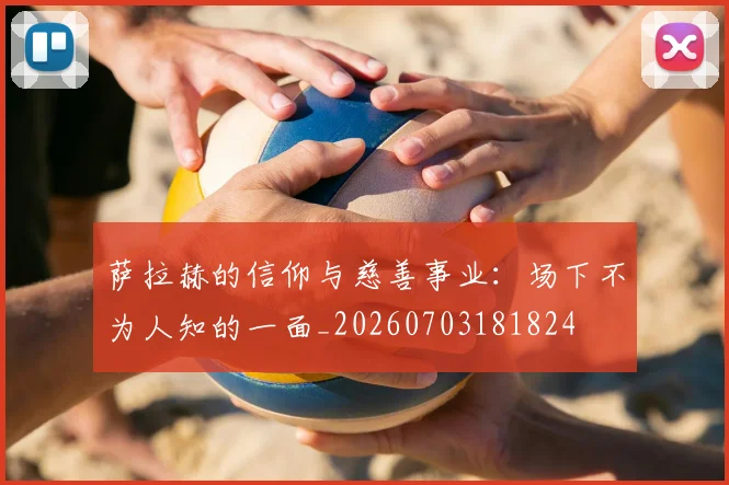 萨拉赫的信仰与慈善事业:场下不为人知的一面_20260703181824