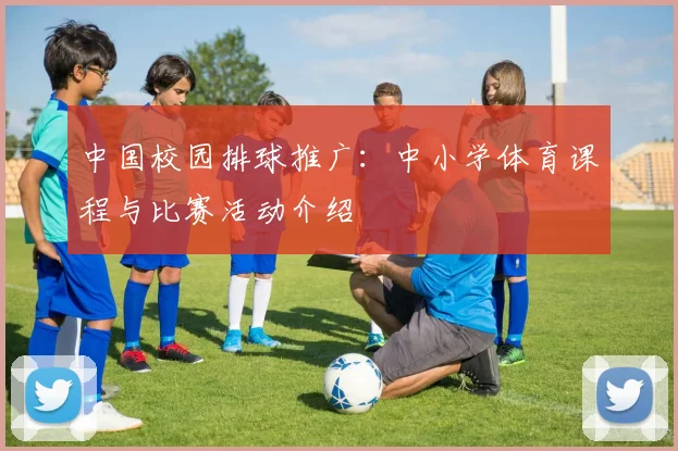 中国校园排球推广:中小学体育课程与比赛活动介绍