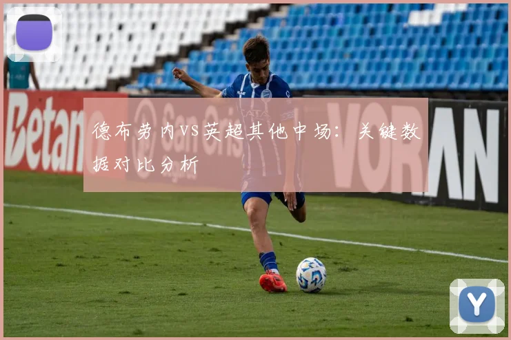 德布劳内vs英超其他中场：关键数据对比分析