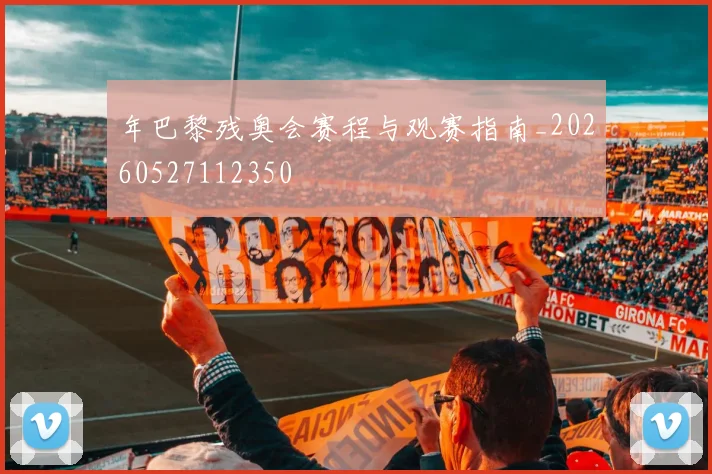 年巴黎残奥会赛程与观赛指南_20260527112350