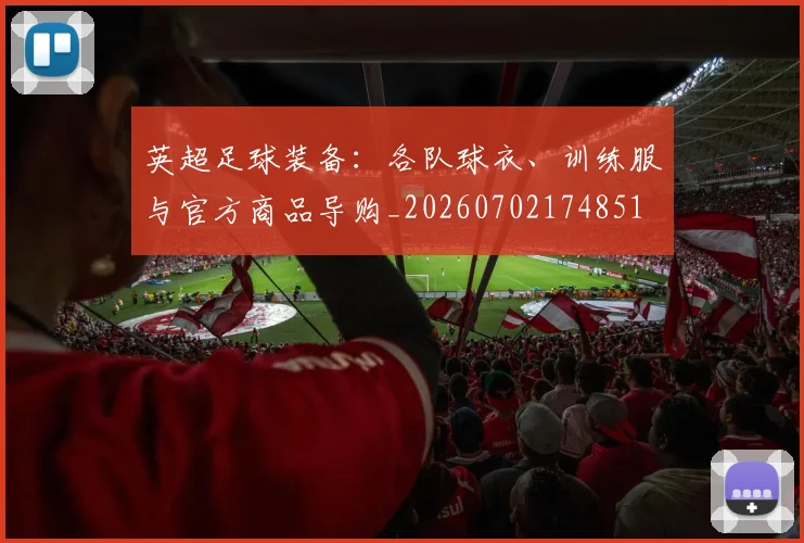 英超足球装备:各队球衣、训练服与官方商品导购_20260702174851