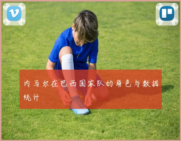 内马尔在巴西国家队的角色与数据统计