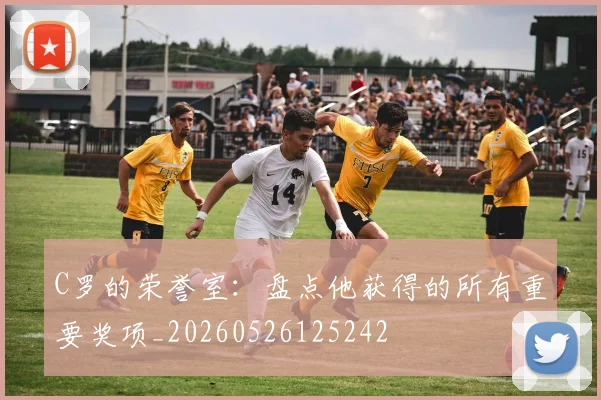 C罗的荣誉室:盘点他获得的所有重要奖项_20260526125242