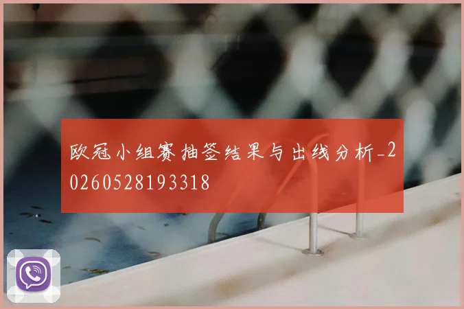 欧冠小组赛抽签结果与出线分析_20260528193318