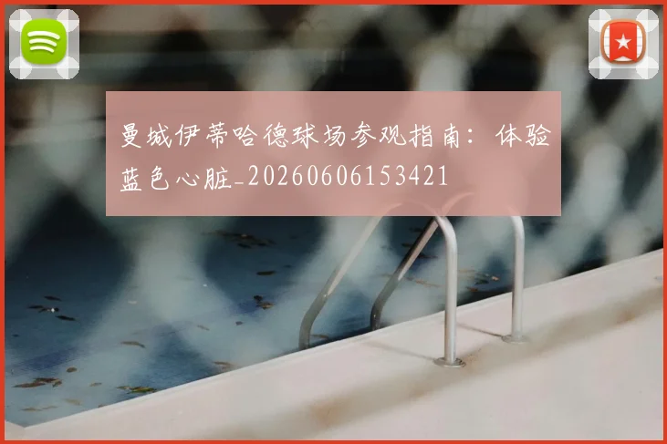 曼城伊蒂哈德球场参观指南：体验蓝色心脏_20260606153421