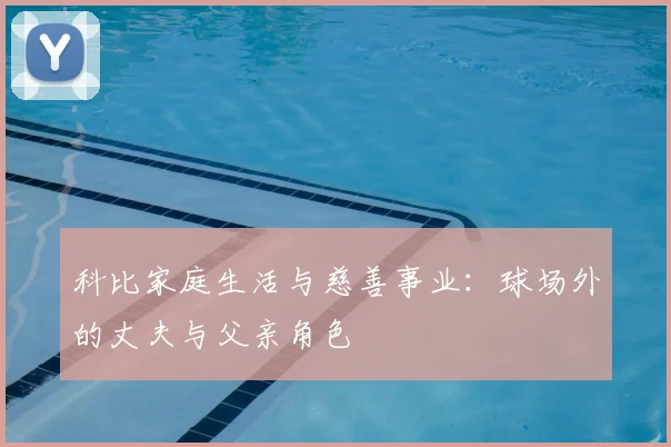 科比家庭生活与慈善事业：球场外的丈夫与父亲角色