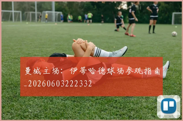 曼城主场:伊蒂哈德球场参观指南_20260603222332