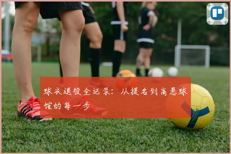 球衣退役全记录：从提名到高悬球馆的每一步