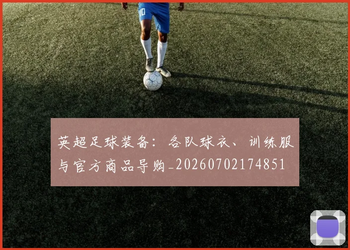 英超足球装备：各队球衣、训练服与官方商品导购_20260702174851