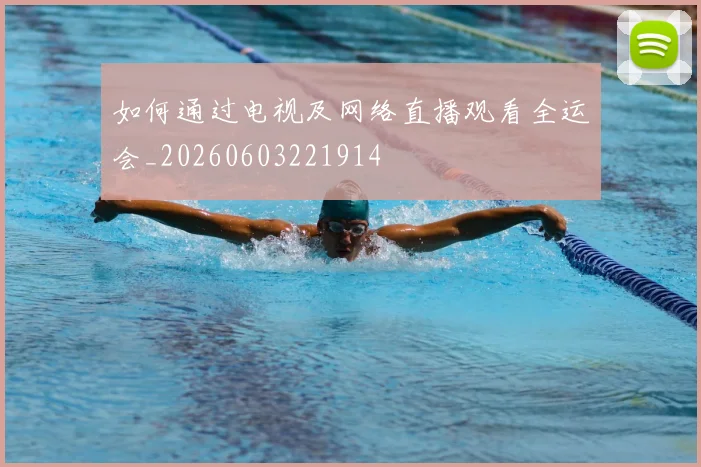 如何通过电视及网络直播观看全运会_20260603221914